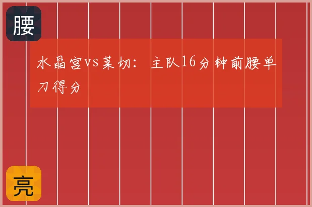 水晶宫vs莱切：主队16分钟前腰单刀得分