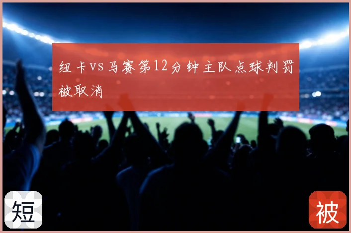 纽卡vs马赛第12分钟主队点球判罚被取消