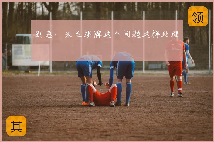 别急,米兰棋牌这个问题这样处理