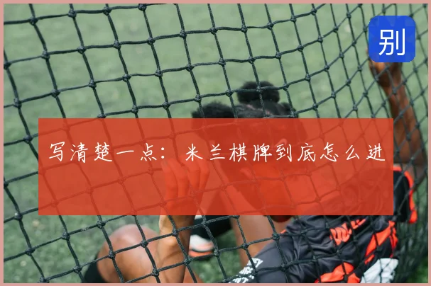 写清楚一点:米兰棋牌到底怎么进