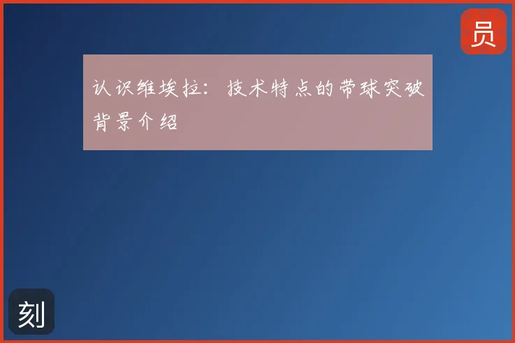 认识维埃拉：技术特点的带球突破背景介绍